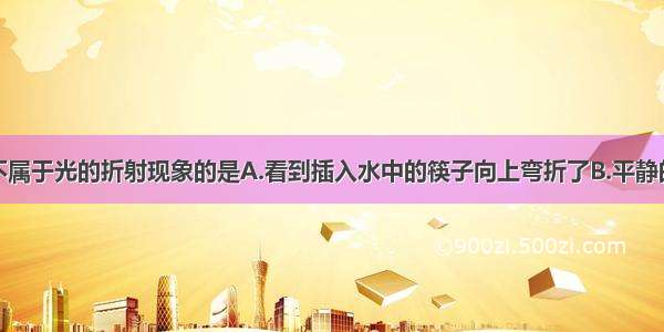 下列现象中不属于光的折射现象的是A.看到插入水中的筷子向上弯折了B.平静的水面上清楚