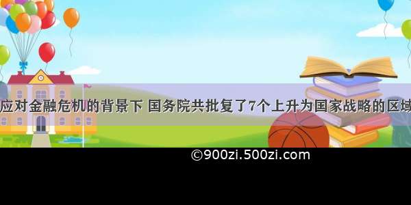 单选题在应对金融危机的背景下 国务院共批复了7个上升为国家战略的区域发展规划