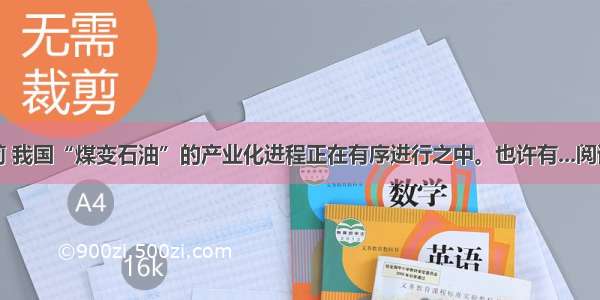 ①目前 我国“煤变石油”的产业化进程正在有序进行之中。也许有...阅读答案