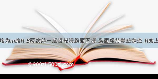 如图 质量均为m的A B两物体一起沿光滑斜面下滑 斜面保持静止状态 A的上表面水平 