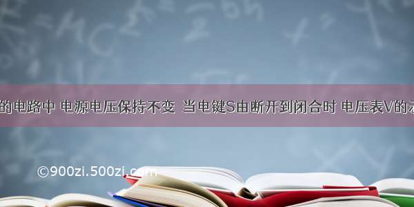 在右图所示的电路中 电源电压保持不变．当电键S由断开到闭合时 电压表V的示数将____