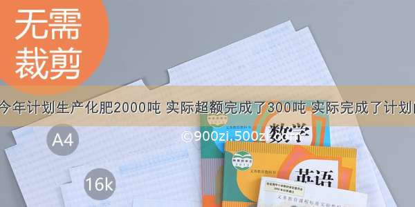 星光化肥厂今年计划生产化肥2000吨 实际超额完成了300吨 实际完成了计划的百分之几？