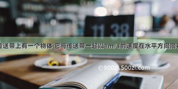 如图所示 传送带上有一个物体 它与传送带一起以1m/s的速度在水平方向向右匀速运动 