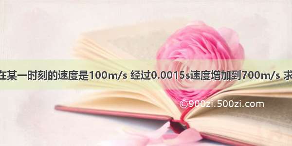 枪筒内的子弹在某一时刻的速度是100m/s 经过0.0015s速度增加到700m/s 求子弹的加速度．