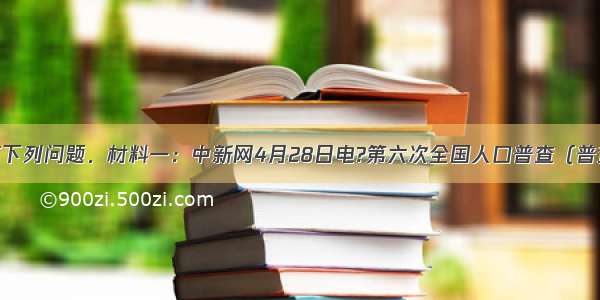 阅读资料回答下列问题．材料一：中新网4月28日电?第六次全国人口普查（普查的标准时间