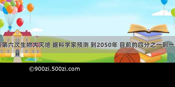 地球正面临第六次生物大灭绝 据科学家预测 到2050年 目前的四分之一到一半的物种将