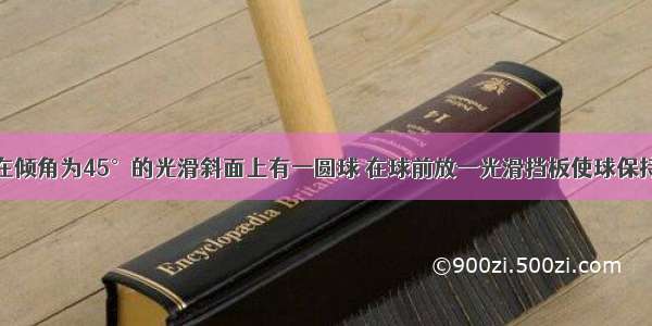 如图所示 在倾角为45°的光滑斜面上有一圆球 在球前放一光滑挡板使球保持静止 此时