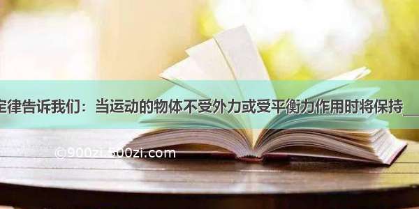 牛顿第一定律告诉我们：当运动的物体不受外力或受平衡力作用时将保持________状态．