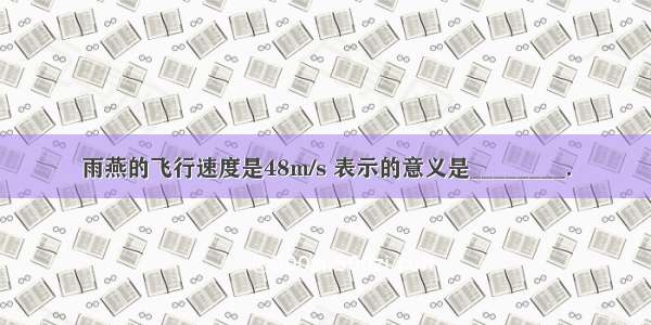 雨燕的飞行速度是48m/s 表示的意义是________．