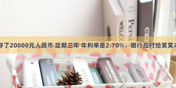 笑笑在银行存了20000元人民币 定期三年 年利率是2.70%．银行应付给笑笑本金和利息一