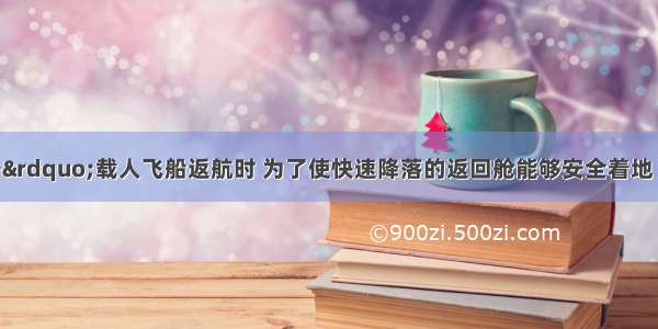 “神舟六号”载人飞船返航时 为了使快速降落的返回舱能够安全着地 必须让它在一定高