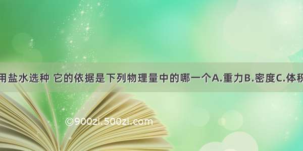 农村常用盐水选种 它的依据是下列物理量中的哪一个A.重力B.密度C.体积D.质量