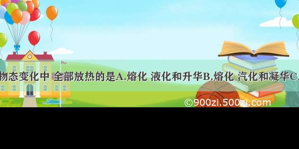 下列各组物态变化中 全部放热的是A.熔化 液化和升华B.熔化 汽化和凝华C.汽化 凝固