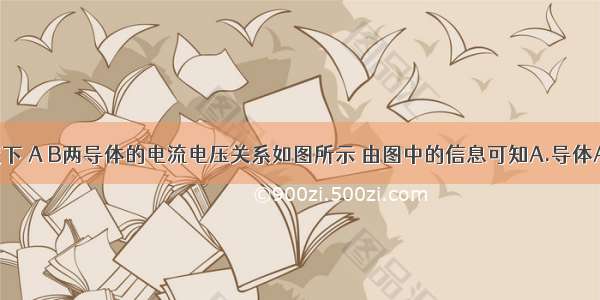 在某一温度下 A B两导体的电流电压关系如图所示 由图中的信息可知A.导体A的电阻为1