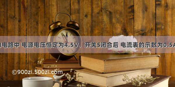 如图所示的电路中 电源电压恒定为4.5V．开关S闭合后 电流表的示数为0.5A 电压表V1