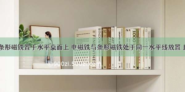 如图所示 条形磁铁置于水平桌面上 电磁铁与条形磁铁处于同一水平线放置 且左端固定