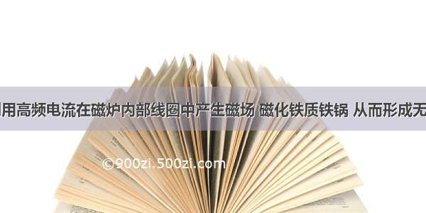 电磁炉是利用高频电流在磁炉内部线圈中产生磁场 磁化铁质铁锅 从而形成无数个小涡流