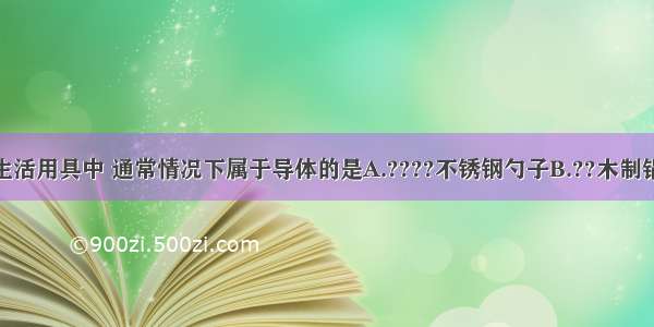 如图所示的生活用具中 通常情况下属于导体的是A.????不锈钢勺子B.??木制锅铲C.????塑