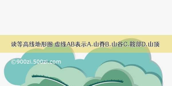 读等高线地形图 虚线AB表示A.山脊B.山谷C.鞍部D.山顶