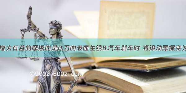 下列方法中增大有益的摩擦的是A.刀的表面生锈B.汽车刹车时 将滚动摩擦变为滑动摩擦C.