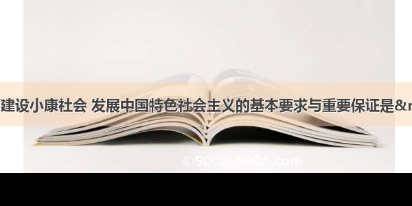 单选题全面建设小康社会 发展中国特色社会主义的基本要求与重要保证是 &nbs