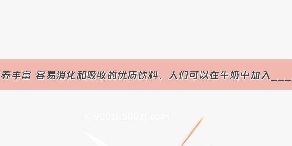 酸奶是一种营养丰富 容易消化和吸收的优质饮料．人们可以在牛奶中加入________菌 在