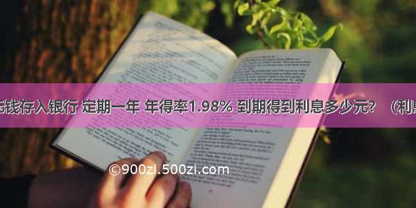 老王把8000元钱存入银行 定期一年 年得率1.98% 到期得到利息多少元？（利息税率为20%）