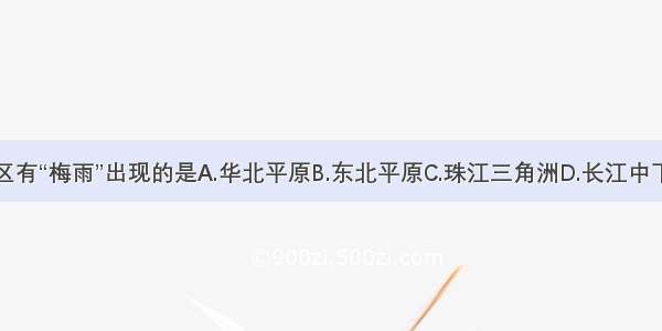 下列地区有“梅雨”出现的是A.华北平原B.东北平原C.珠江三角洲D.长江中下游平原