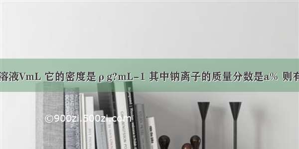 现有硫酸钠溶液VmL 它的密度是ρg?mL-1 其中钠离子的质量分数是a% 则有关该溶液的