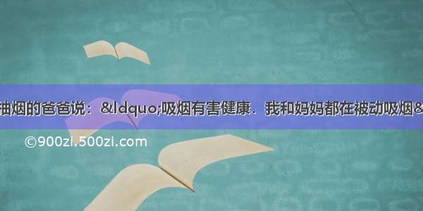 小华学习物理后 对抽烟的爸爸说：&ldquo;吸烟有害健康．我和妈妈都在被动吸烟&rdquo;．小华这样