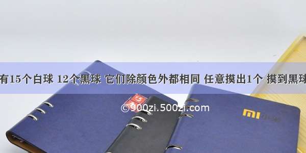 一袋中装有15个白球 12个黑球 它们除颜色外都相同 任意摸出1个 摸到黑球的概率是