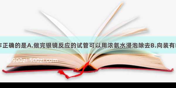 下列实验操作正确的是A.做完银镜反应的试管可以用浓氨水浸泡除去B.向装有FeSO4溶液中