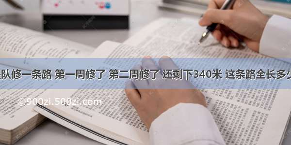 工程队修一条路 第一周修了 第二周修了 还剩下340米 这条路全长多少米？