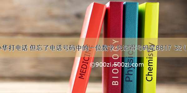 小明想给小华打电话 但忘了电话号码中的一位数字 只记得号码是8817□32（□表示忘记