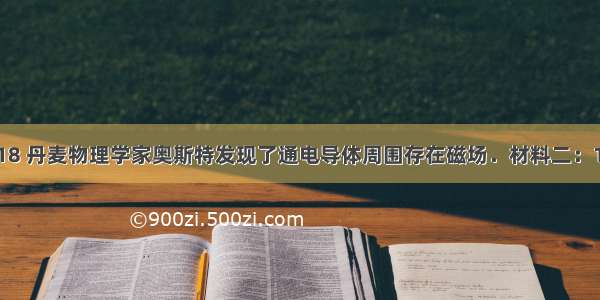 材料一：18 丹麦物理学家奥斯特发现了通电导体周围存在磁场．材料二：1825年 瑞