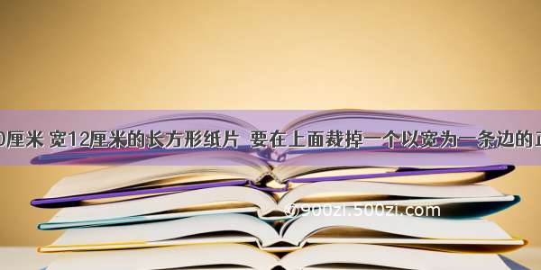 有一个长20厘米 宽12厘米的长方形纸片．要在上面裁掉一个以宽为一条边的正方形纸片 