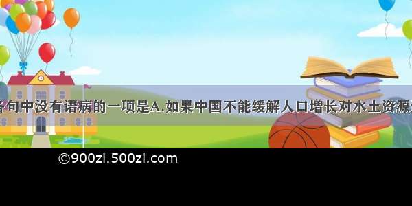 单选题下列各句中没有语病的一项是A.如果中国不能缓解人口增长对水土资源造成的巨大负