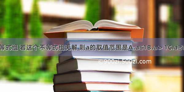 已知不等式组 若这个不等式组无解 则a的取值范围是A.a≤1B.a＞1C.a≥1D.a＜1