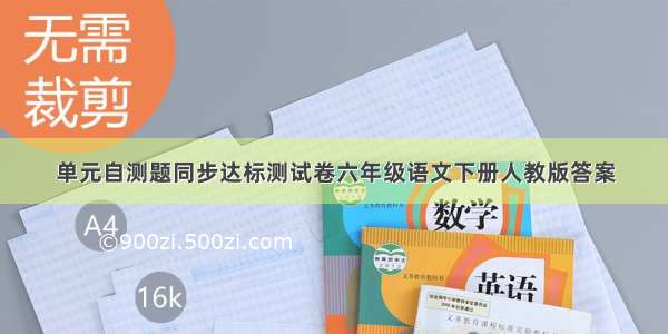 单元自测题同步达标测试卷六年级语文下册人教版答案