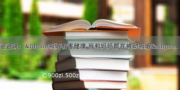 尔愉同学对抽烟的爸爸说：&ldquo;吸烟有害健康 我和妈妈都在被动吸烟&rdquo;．她接着说明了其中