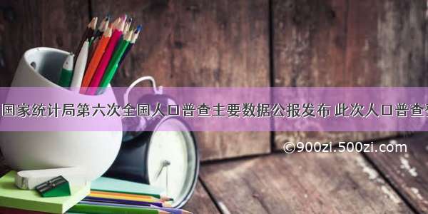 4月28日国家统计局第六次全国人口普查主要数据公报发布 此次人口普查登记的全