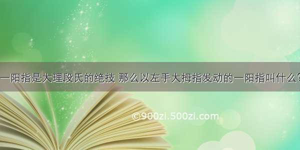 一阳指是大理段氏的绝技 那么以左手大拇指发动的一阳指叫什么？