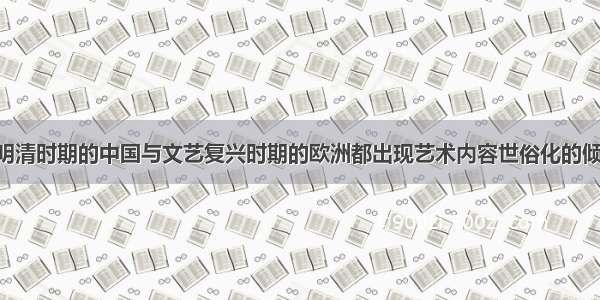 单选题宋元明清时期的中国与文艺复兴时期的欧洲都出现艺术内容世俗化的倾向 其共同根