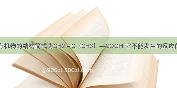 单选题某有机物的结构简式为CH2＝C（CH3）—COOH 它不能发生的反应的是A.加成