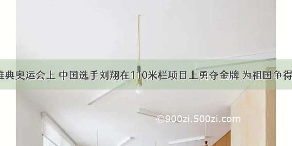 在8月雅典奥运会上 中国选手刘翔在110米栏项目上勇夺金牌 为祖国争得了荣誉．