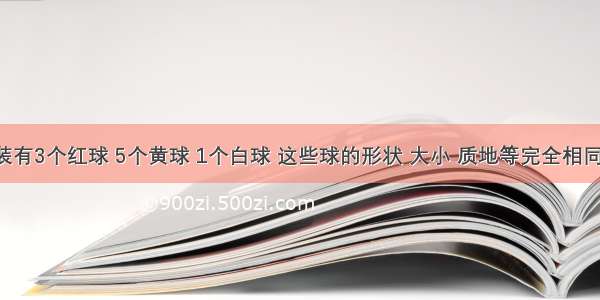 袋子中装有3个红球 5个黄球 1个白球 这些球的形状 大小 质地等完全相同 随机地