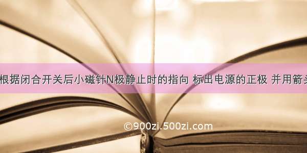 如图所示 根据闭合开关后小磁针N极静止时的指向 标出电源的正极 并用箭头标出磁感