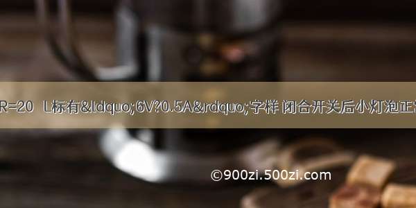 如图所示的电路 R=20Ω L标有&ldquo;6V?0.5A&rdquo;字样 闭合开关后小灯泡正常发光．求：（1