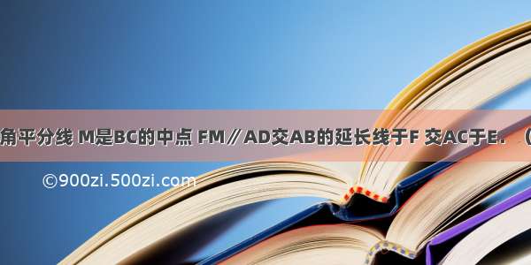 AD是△ABC的角平分线 M是BC的中点 FM∥AD交AB的延长线于F 交AC于E．（1）求证：CE=