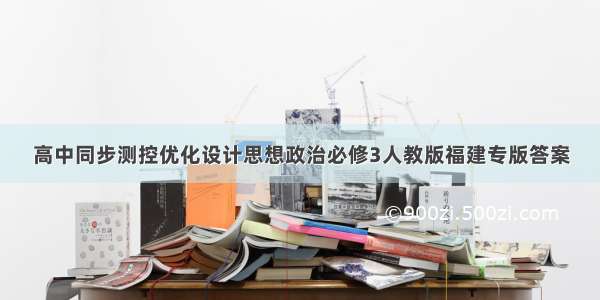 高中同步测控优化设计思想政治必修3人教版福建专版答案